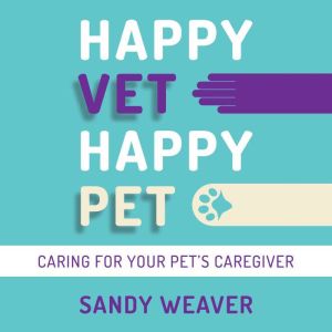 Happy Vet Happy Pet: Caring for your Pet�s Caregiver, Sandy Weaver