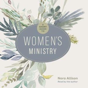 A Short Guide to Womens Ministry, Nora Allison