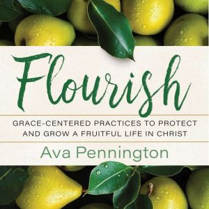 Flourish: Grace-Centered Practices to Protect and Grow a Fruitful Life in Christ