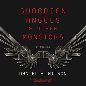Guardian Angels and Other Monsters, Daniel H. Wilson