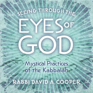 Seeing Through the Eyes of God: Mystical Practices of the Kabbalah