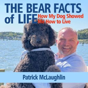 The Bear Facts of Life: How My Dog Showed Me How to Live