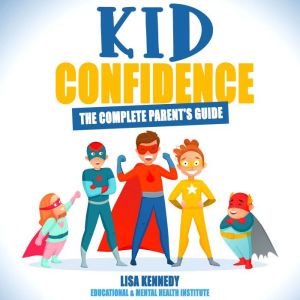 Kid Confidence  The Complete parent..., Lisa Kennedy