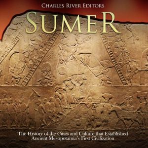 Sumer: The History of the Cities and Culture that Established Ancient Mesopotamia's First Civilization