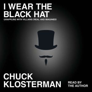 I Wear the Black Hat: Essays on Villains (Real and Imagined), Chuck Klosterman