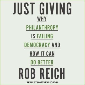 Just Giving: Why Philanthropy Is Failing Democracy and How It Can Do Better, Rob Reich