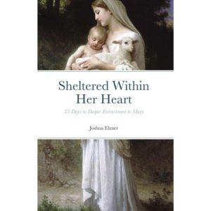 Sheltered Within Her Heart: 33 Days to Deeper Entrustment to Mary