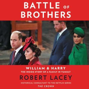 Battle of Brothers: William and Harry – The Inside Story of a Family in Tumult, Robert Lacey