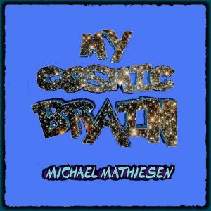 My Cosmic Brain, Michael Mathiesen