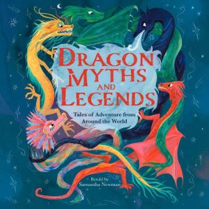 Dragon Myths and Legends: Tales of Adventure from Around the World