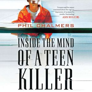 Inside the Mind of a Teen Killer: Reasons, Warning Signs, and a Prevention Game Plan for Parents and Educators