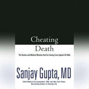 Cheating Death: The Doctors and Medical Miracles that Are Saving Lives Against All Odds, Sanjay Gupta