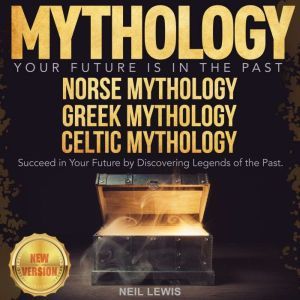 MYTHOLOGY Your Future Is in The Past. NORSE MYTHOLOGY | GREEK MYTHOLOGY | CELTIC MYTHOLOGY. Succeed in Your Future by Discovering Legends of the Past. NEW VERSION, NEIL LEWIS