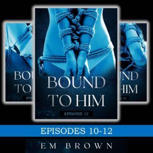 Bound to Him Box Set Episodes 1012 ..., Em Brown