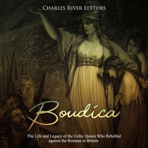 Boudica The Life and Legacy of the C..., Charles River Editors
