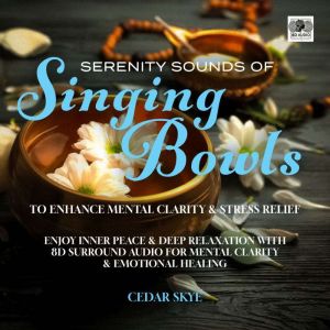 Serenity Sounds Of Singing Bowls To Enhance Mental Clarity & Stress Relief: Enjoy Inner Peace & Deep Relaxation With 8D Surrou
