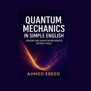 Quantum Mechanics in Simple English, Ahmed Ebeed