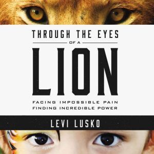 Through the Eyes of a Lion: Facing Impossible Pain, Finding Incredible Power, Levi Lusko