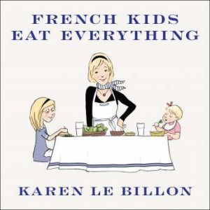 French Kids Eat Everything, Karen Le Billon