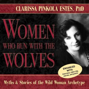 Women Who Run With the Wolves, Clarissa Pinkola Estes, PhD