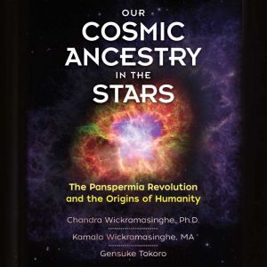 Our Cosmic Ancestry in the Stars: The Panspermia Revolution and the Origins of Humanity, Chandra Wickramasinghe, Ph.D.