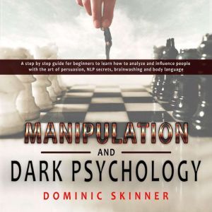 Manipulation and Dark Psychology: A step by step guide for beginners to learn how to analyze and influence people with the art