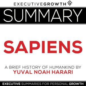 Summary Sapiens  A Brief History of..., ExecutiveGrowth Summaries