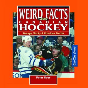 Weird Facts about Canadian Hockey: Strange, Wacky & Hilarious Stories
