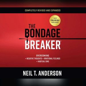 The Bondage Breaker Overcoming Negative Thoughts, Irrational Feelings, Habitual Sins, Neil T. Anderson