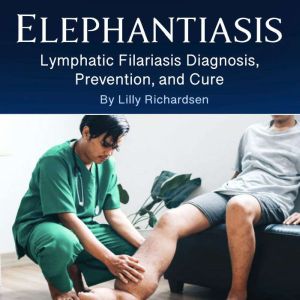 Elephantiasis: Lymphatic Filariasis Diagnosis, Prevention, and Cure