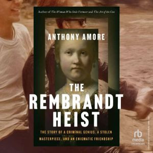 The Rembrandt Heist: The Story of a Criminal Genius, a Stolen Masterpiece, and an Enigmatic Friendship