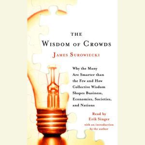 The Wisdom of Crowds: Why the Many Are Smarter Than the Few and How Collective Wisdom Shapes Business, Economies, Societies and Nations, James Surowiecki