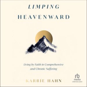 Limping Heavenward: Living by Faith in Comprehensive and Chronic Suffering
