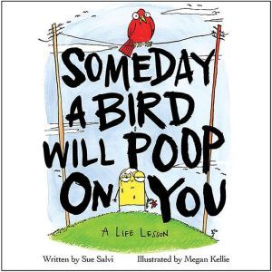 Someday a Bird Will Poop on You: A Life Lesson, Sue Salvi
