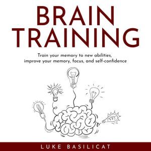 BRAIN TRAINING  Train your memory to..., Luke Basilicat