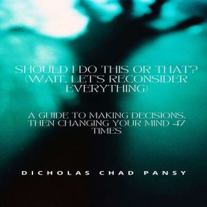 Should I Do This or That? (Wait, Lets Reconsider Everything): A Guide to Making Decisions, Then Changing Your Mind 47 Times