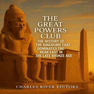 The Great Powers Club: The History of the Kingdoms that Dominated the Near East in the Late Bronze Age