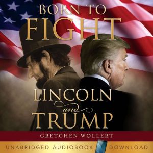 Born to Fight  Lincoln and Trump, Gretchen Wollert
