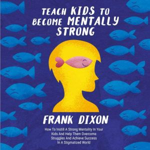 Teach Kids to Become Mentally Strong, Frank Dixon