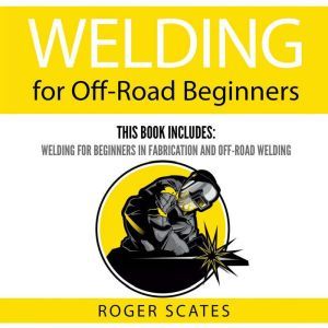 Welding for OffRoad Beginners, Roger Scates