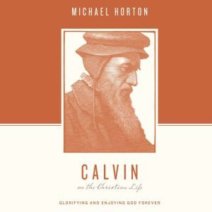 Calvin on the Christian Life, Michael Horton