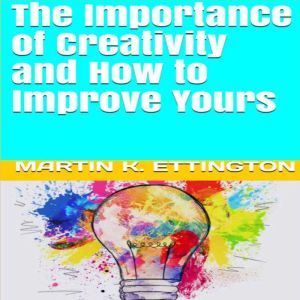 The Importance of Creativity and How ..., Martin K. Ettington