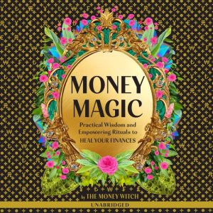 Money Magic: Practical Wisdom and Empowering Rituals to Heal Your Finances, Jessie Susannah Karnatz