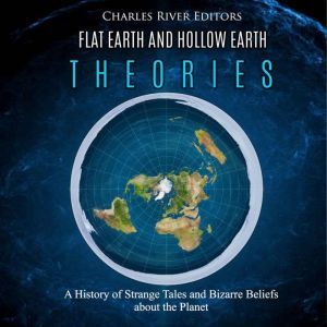 Flat Earth and Hollow Earth Theories..., Charles River Editors