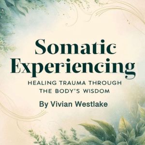 Somatic Experiencing: Healing Trauma through the Body's Wisdom