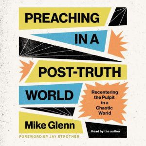 Preaching in a Post-Truth World: Recentering the Pulpit in a Chaotic World