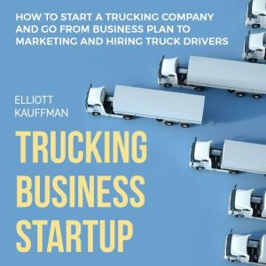 Trucking Business Startup How to Sta..., Elliott Kauffman