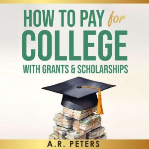 How to Pay for College with Grants and Scholarships: How to Pay for College with Grants and Scholarships