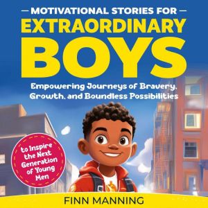 Motivational Stories for Extraordinary Boys: Empowering Journeys of Bravery, Growth, and Boundless Possibilities to Inspire th