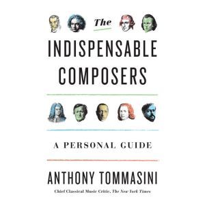 The Indispensable Composers, Anthony Tommasini